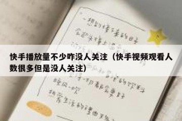 快手播放量不少咋没人关注（快手视频观看人数很多但是没人关注）