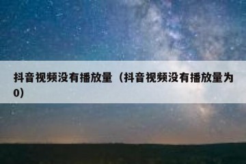 抖音视频没有播放量（抖音视频没有播放量为0）