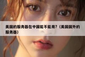 美国的服务器在中国能不能用?（美国国外的服务器）