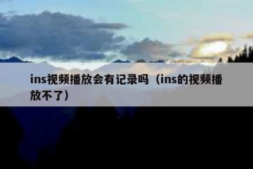 ins视频播放会有记录吗（ins的视频播放不了）