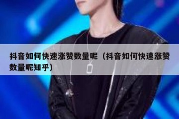 抖音如何快速涨赞数量呢（抖音如何快速涨赞数量呢知乎）