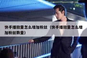 快手播放量怎么增加粉丝（快手播放量怎么增加粉丝数量）