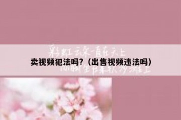 卖视频犯法吗?（出售视频违法吗）