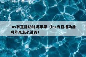 ins有直播功能吗苹果（ins有直播功能吗苹果怎么设置）