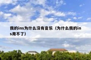 我的ins为什么没有音乐（为什么我的ins用不了）