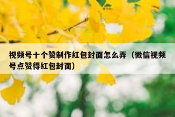 视频号十个赞制作红包封面怎么弄（微信视频号点赞得红包封面）