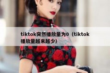 tiktok突然播放量为0（tiktok播放量越来越少）