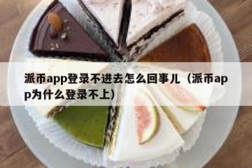 派币app登录不进去怎么回事儿（派币app为什么登录不上）