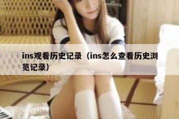 ins观看历史记录（ins怎么查看历史浏览记录）
