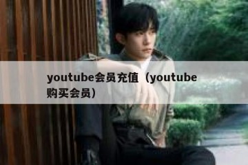 youtube会员充值（youtube 购买会员）