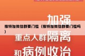 推特加微信群要门槛（推特加微信群要门槛吗）