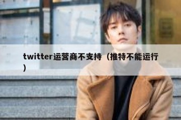 twitter运营商不支持（推特不能运行）