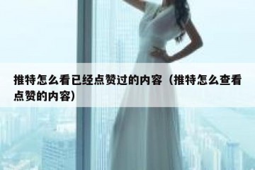 推特怎么看已经点赞过的内容（推特怎么查看点赞的内容）