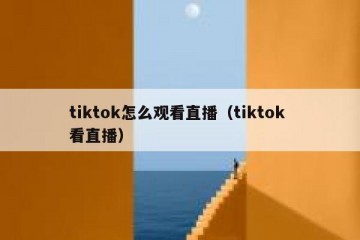 tiktok怎么观看直播（tiktok 看直播）