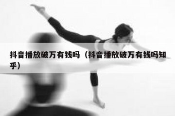 抖音播放破万有钱吗（抖音播放破万有钱吗知乎）