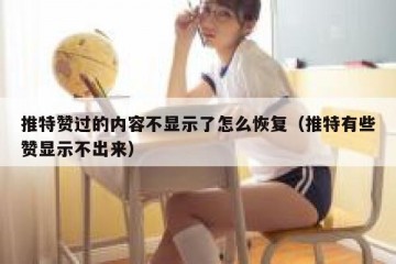 推特赞过的内容不显示了怎么恢复（推特有些赞显示不出来）