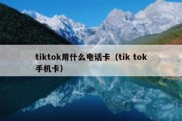 tiktok用什么电话卡（tik tok手机卡）