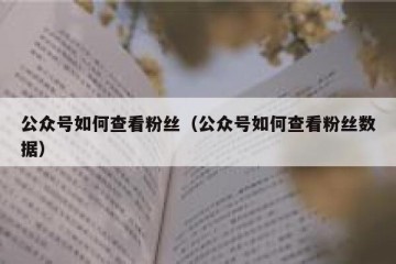 公众号如何查看粉丝（公众号如何查看粉丝数据）