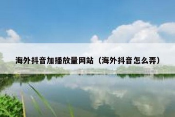 海外抖音加播放量网站（海外抖音怎么弄）