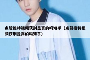 点赞推特视频获刑是真的吗知乎（点赞推特视频获刑是真的吗知乎）