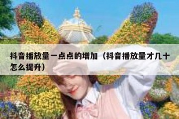 抖音播放量一点点的增加（抖音播放量才几十怎么提升）