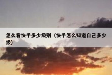 怎么看快手多少级别（快手怎么知道自己多少级）