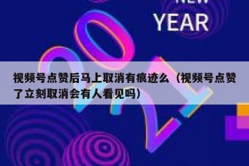 视频号点赞后马上取消有痕迹么（视频号点赞了立刻取消会有人看见吗）