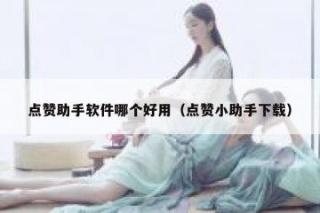 点赞助手软件哪个好用（点赞小助手下载）