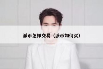 派币怎样交易（派币如何买）