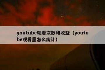 youtube观看次数和收益（youtube观看量怎么统计）