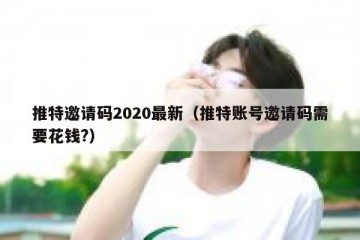 推特邀请码2020最新（推特账号邀请码需要花钱?）