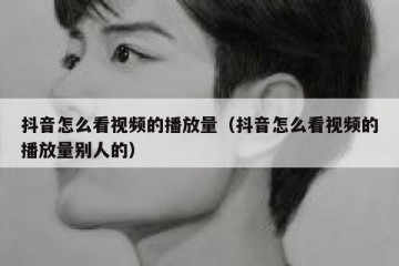 抖音怎么看视频的播放量（抖音怎么看视频的播放量别人的）