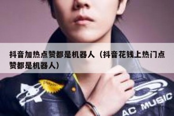 抖音加热点赞都是机器人（抖音花钱上热门点赞都是机器人）