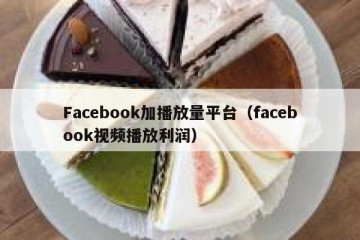 Facebook加播放量平台（facebook视频播放利润）