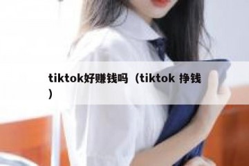 tiktok好赚钱吗（tiktok 挣钱）
