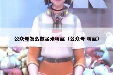 公众号怎么做起来粉丝（公众号 粉丝）