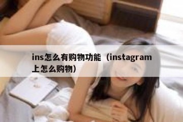 ins怎么有购物功能（instagram上怎么购物）