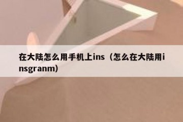 在大陆怎么用手机上ins（怎么在大陆用insgranm）