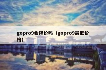 gopro9会降价吗（gopro9最低价格）