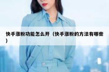 快手涨粉功能怎么开（快手涨粉的方法有哪些）