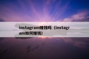 instagram赚钱吗（instagram如何赚钱）