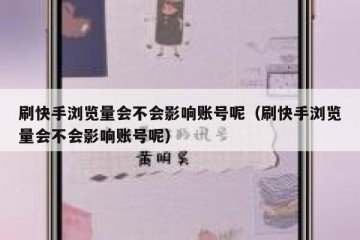 刷快手浏览量会不会影响账号呢（刷快手浏览量会不会影响账号呢）