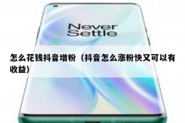 怎么花钱抖音增粉（抖音怎么涨粉快又可以有收益）