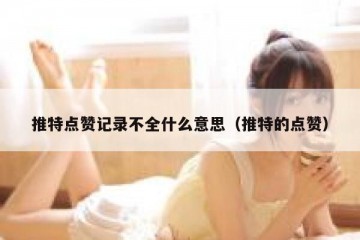 推特点赞记录不全什么意思（推特的点赞）