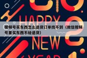 视频号买东西怎么退货订单找不到（微信视频号里买东西不给退货）