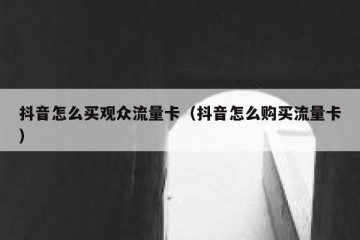 抖音怎么买观众流量卡（抖音怎么购买流量卡）
