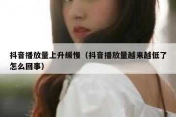 抖音播放量上升缓慢（抖音播放量越来越低了怎么回事）