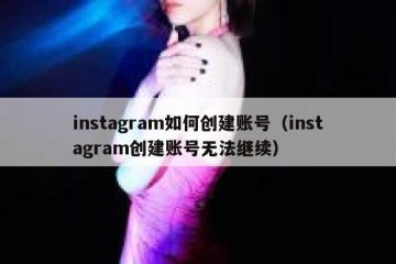 instagram如何创建账号（instagram创建账号无法继续）