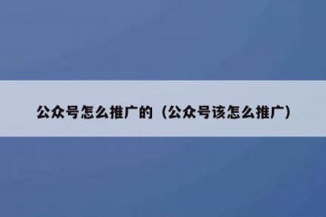 公众号怎么推广的（公众号该怎么推广）