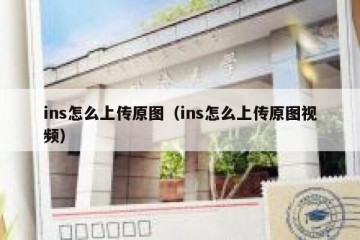ins怎么上传原图（ins怎么上传原图视频）